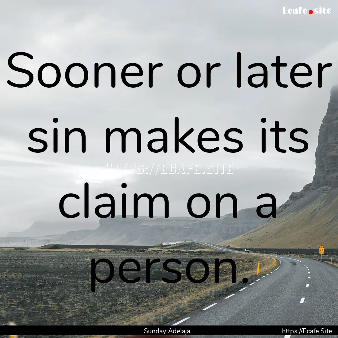 Sooner or later sin makes its claim on a.... : Quote by Sunday Adelaja