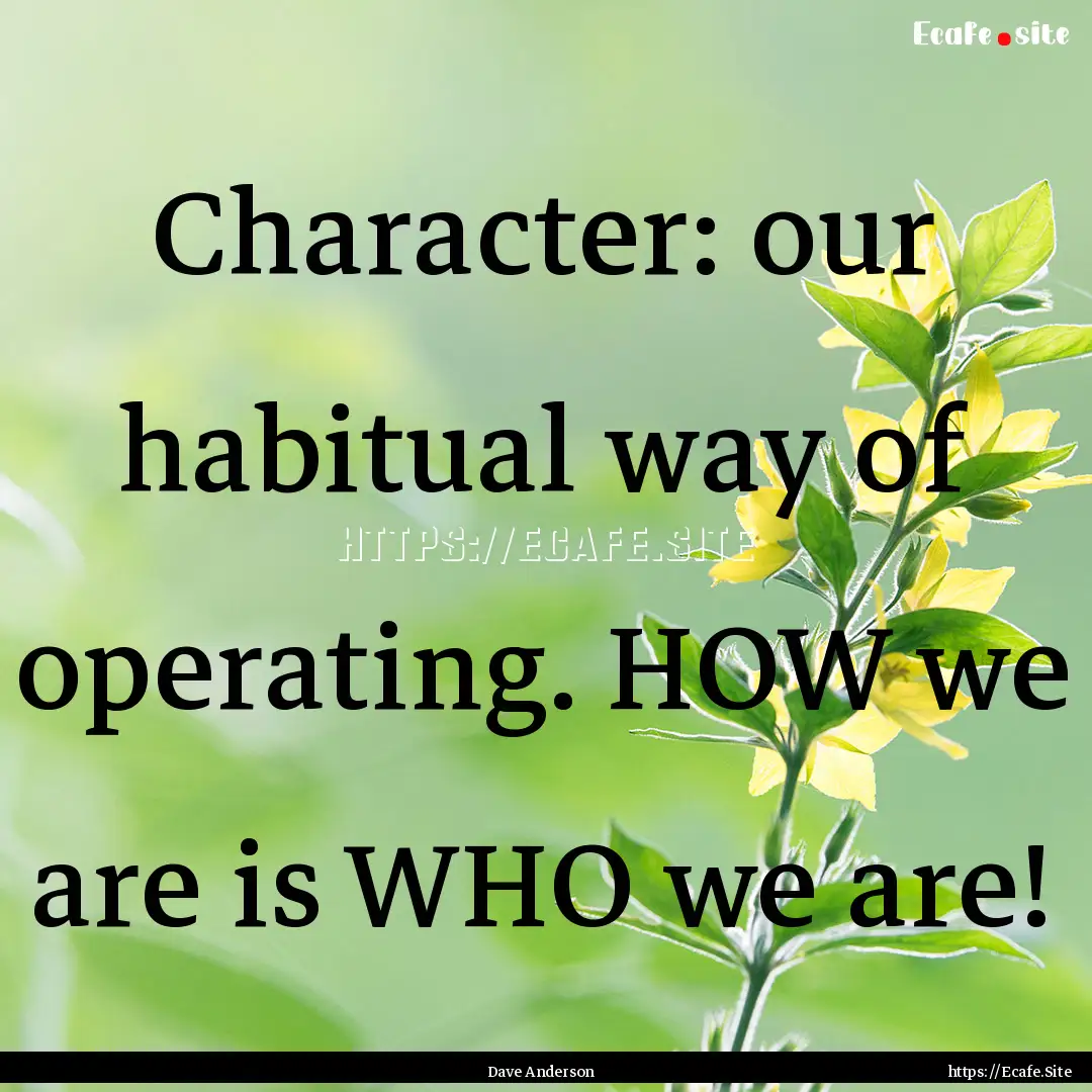 Character: our habitual way of operating..... : Quote by Dave Anderson