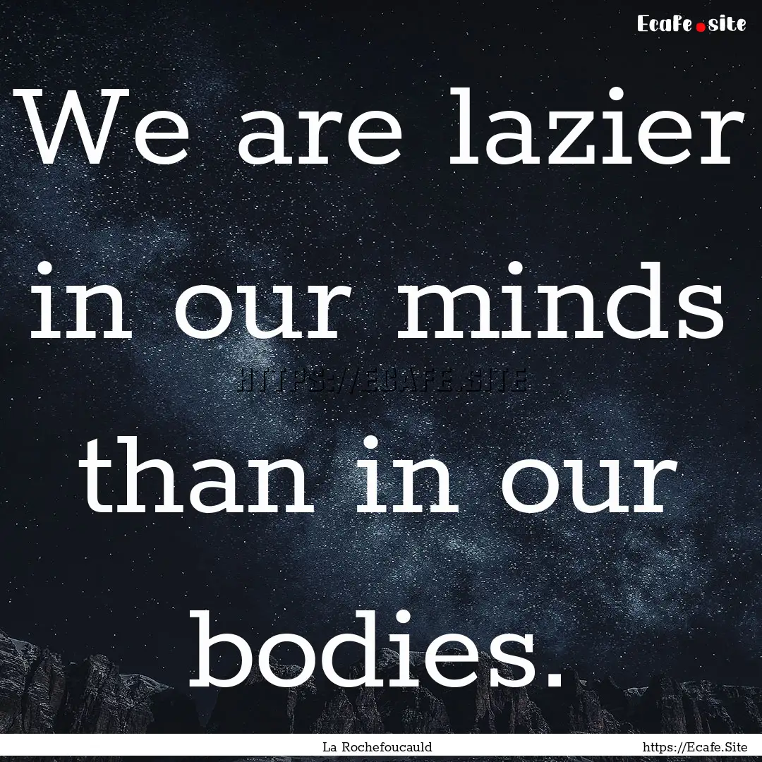 We are lazier in our minds than in our bodies..... : Quote by La Rochefoucauld