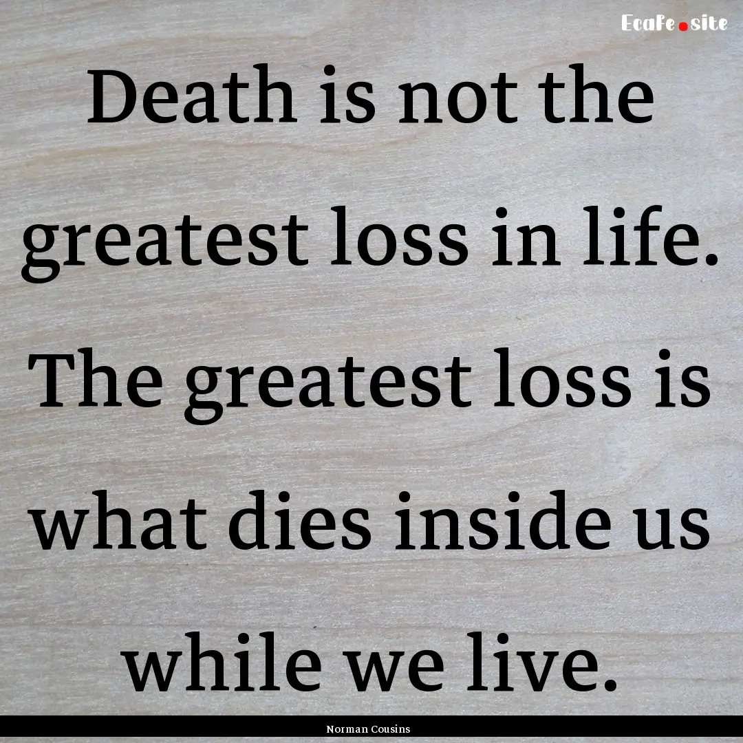 Death is not the greatest loss in life. The.... : Quote by Norman Cousins