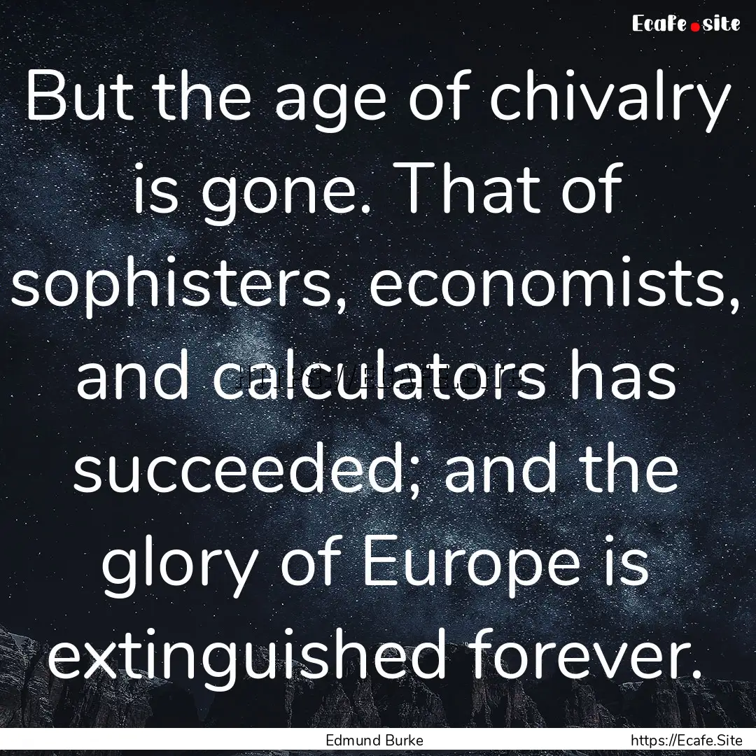 But the age of chivalry is gone. That of.... : Quote by Edmund Burke