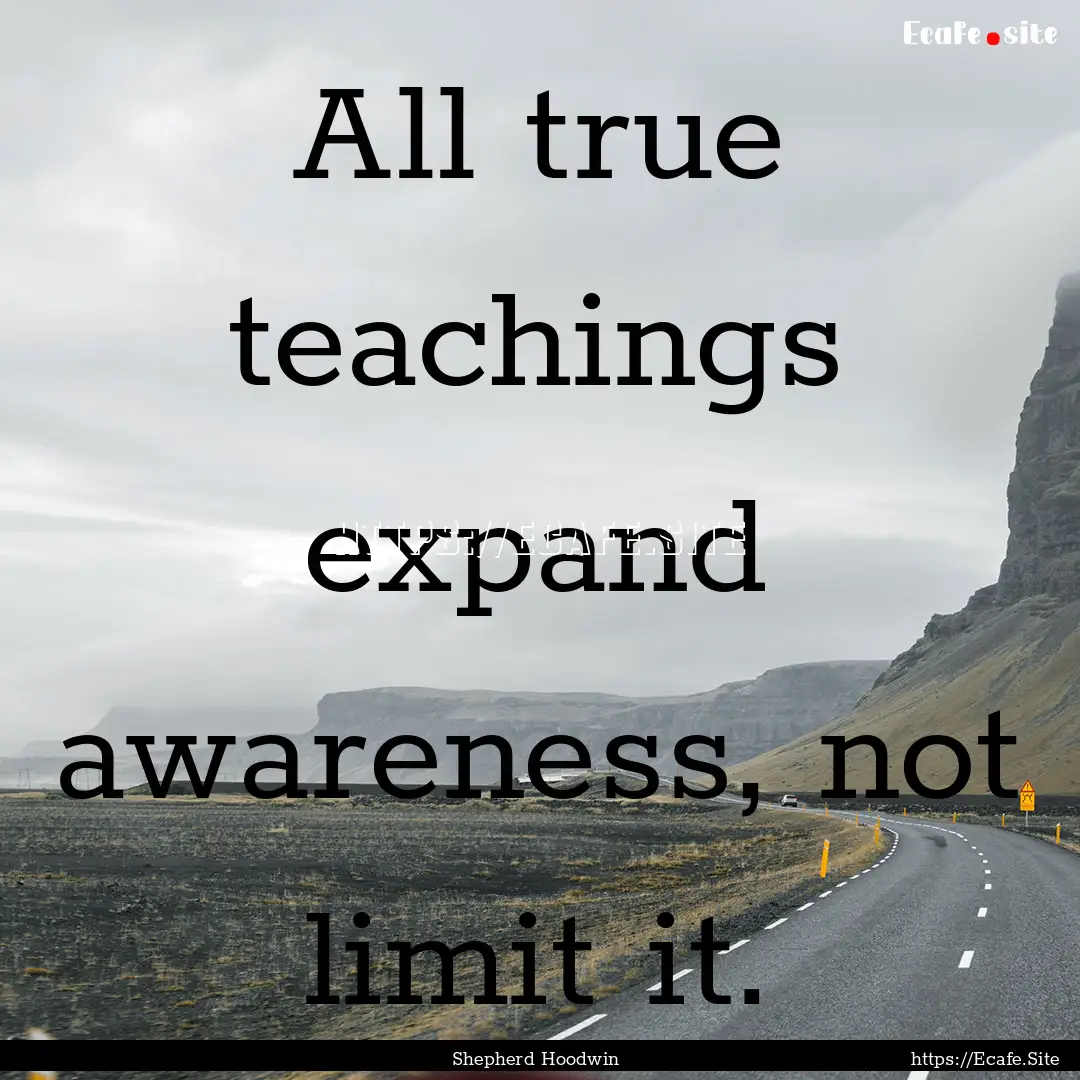 All true teachings expand awareness, not.... : Quote by Shepherd Hoodwin