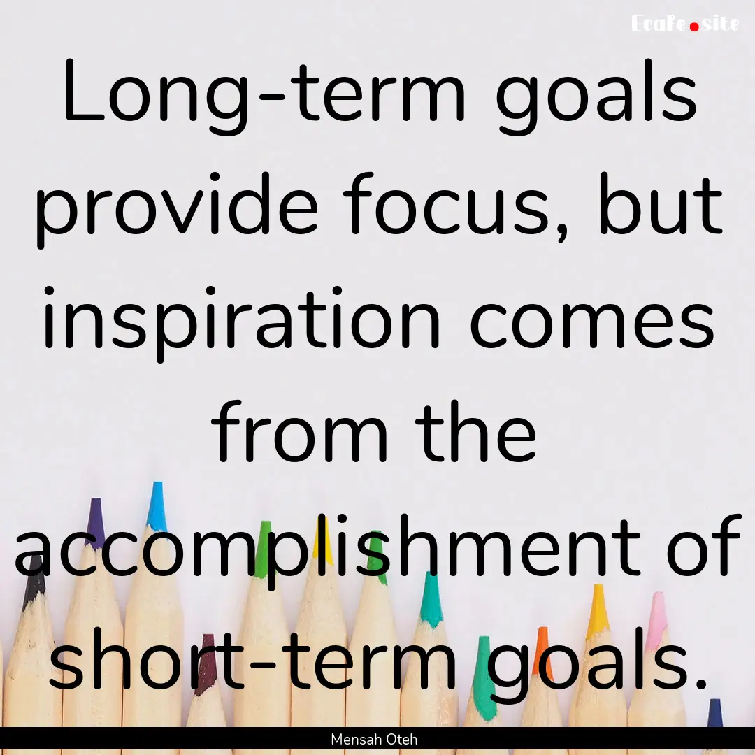 Long-term goals provide focus, but inspiration.... : Quote by Mensah Oteh