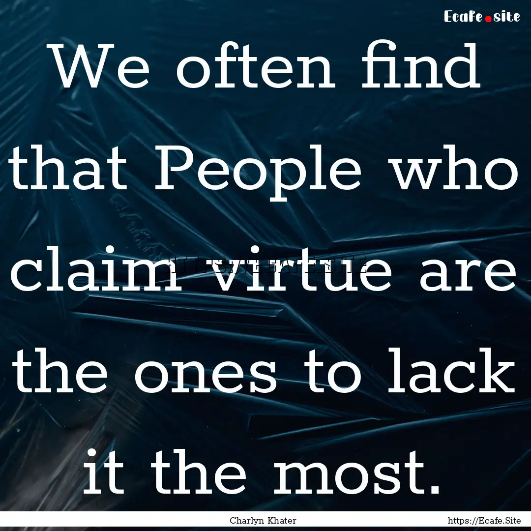 We often find that People who claim virtue.... : Quote by Charlyn Khater