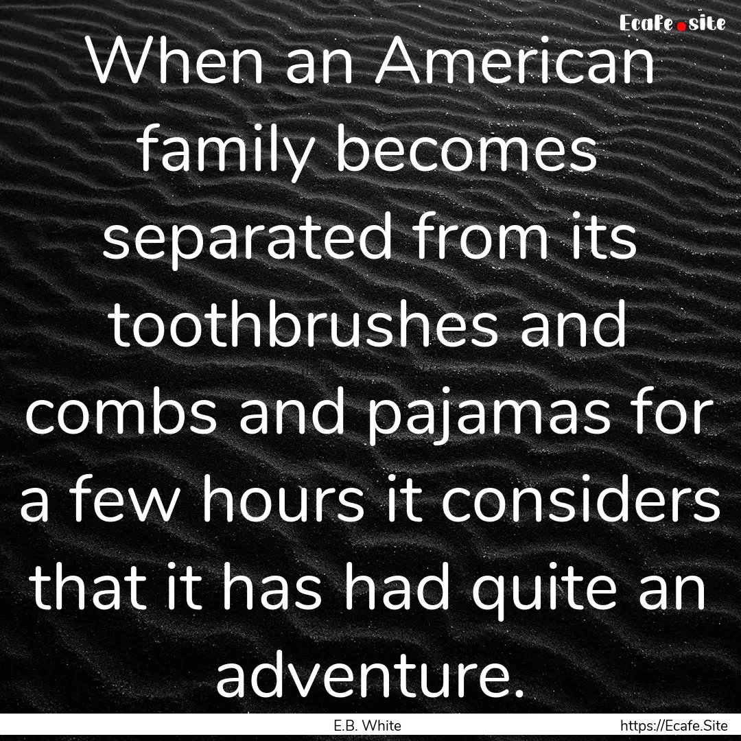 When an American family becomes separated.... : Quote by E.B. White