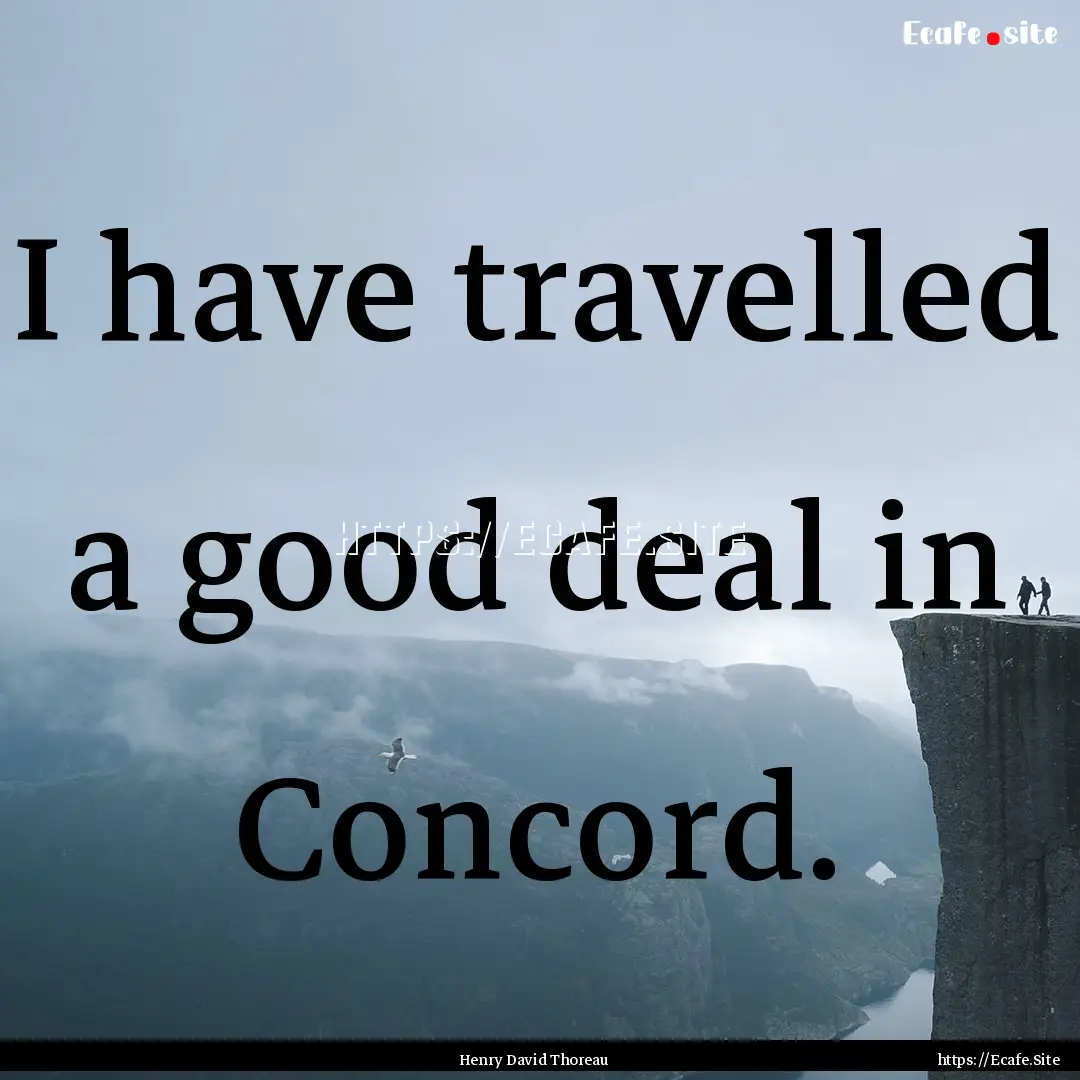 I have travelled a good deal in Concord. : Quote by Henry David Thoreau