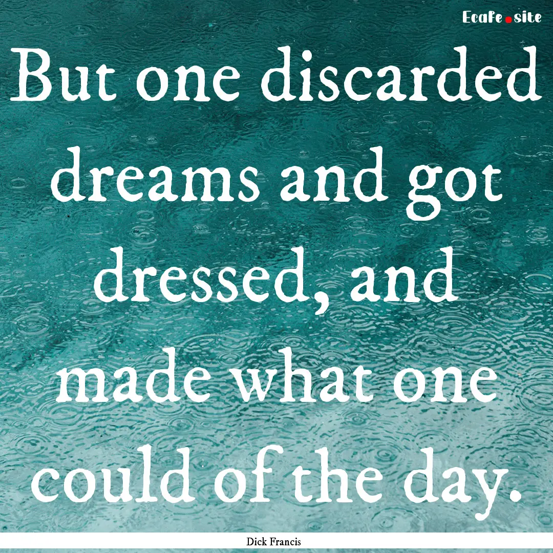 But one discarded dreams and got dressed,.... : Quote by Dick Francis