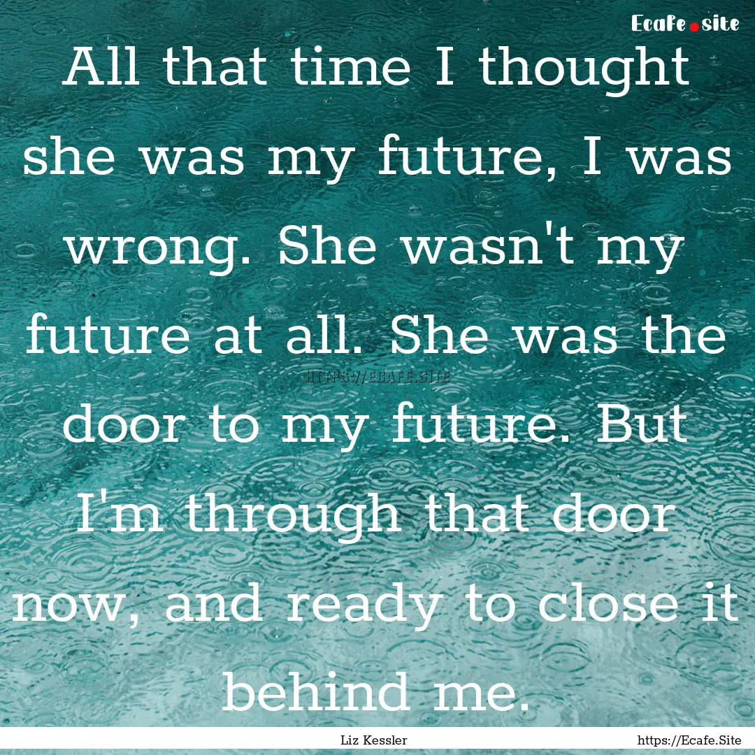 All that time I thought she was my future,.... : Quote by Liz Kessler