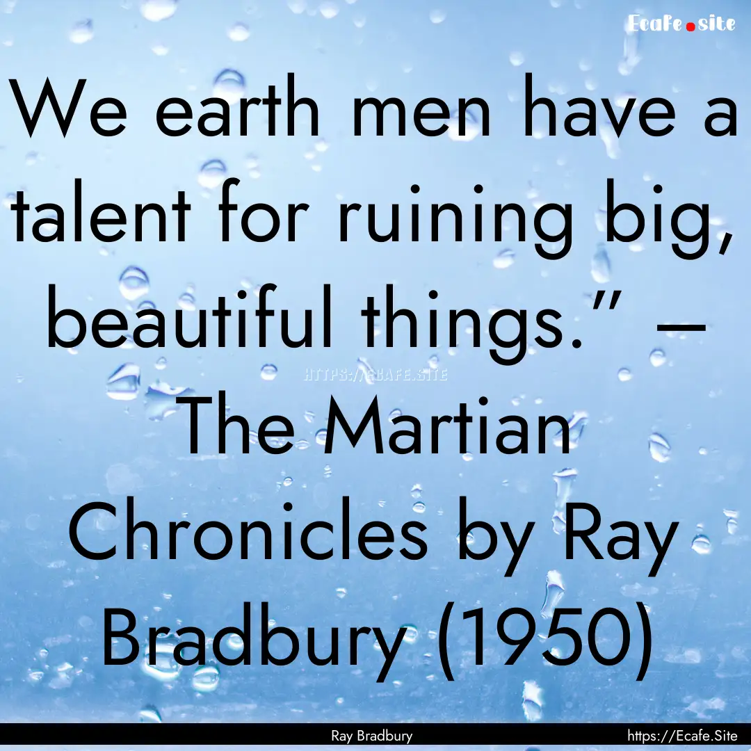 We earth men have a talent for ruining big,.... : Quote by Ray Bradbury