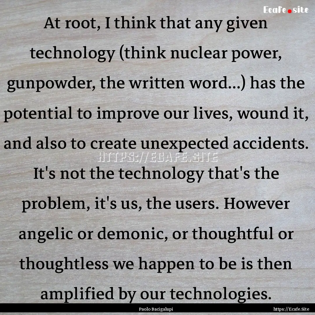 At root, I think that any given technology.... : Quote by Paolo Bacigalupi