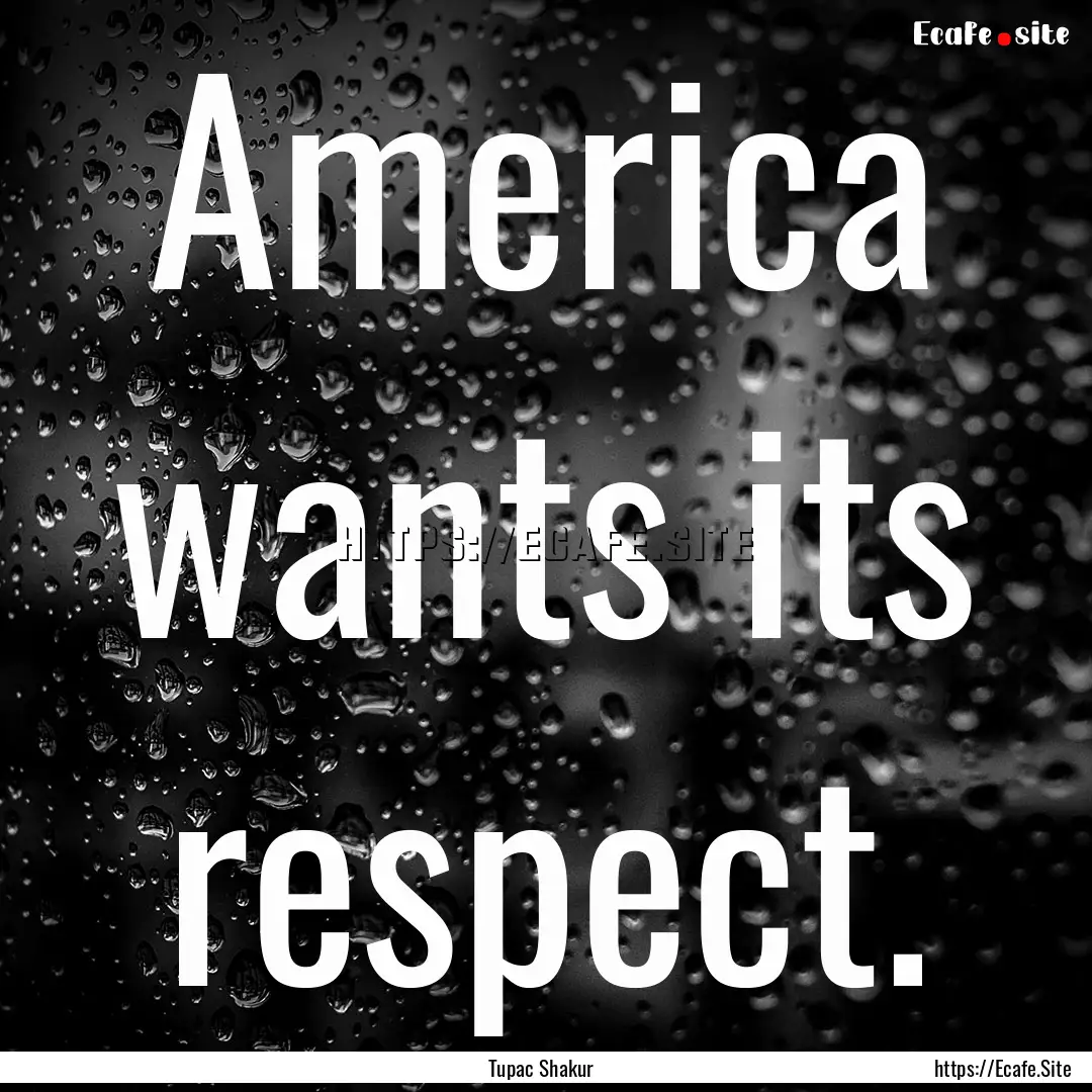 America wants its respect. : Quote by Tupac Shakur