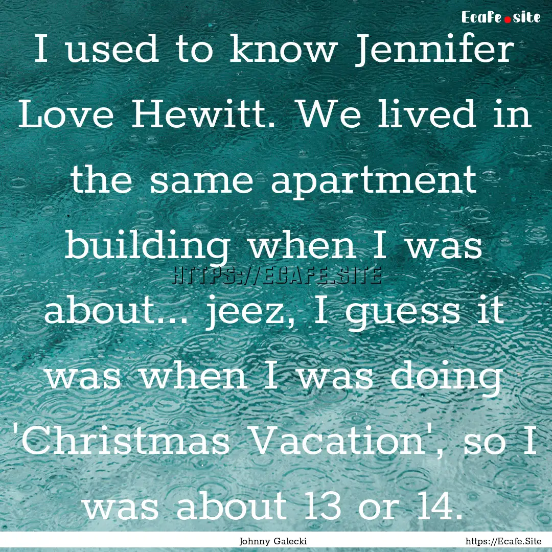 I used to know Jennifer Love Hewitt. We lived.... : Quote by Johnny Galecki