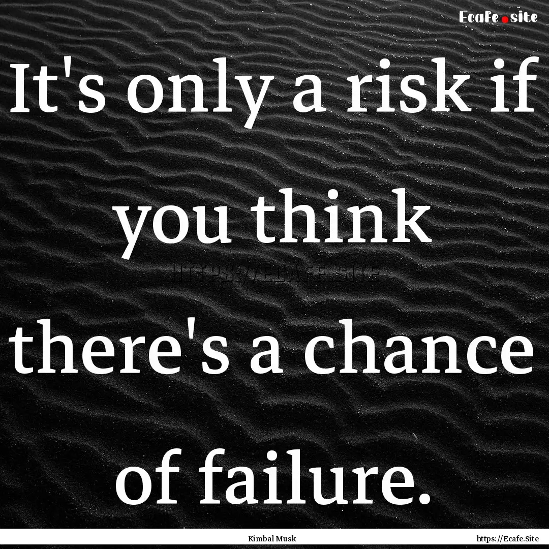 It's only a risk if you think there's a chance.... : Quote by Kimbal Musk