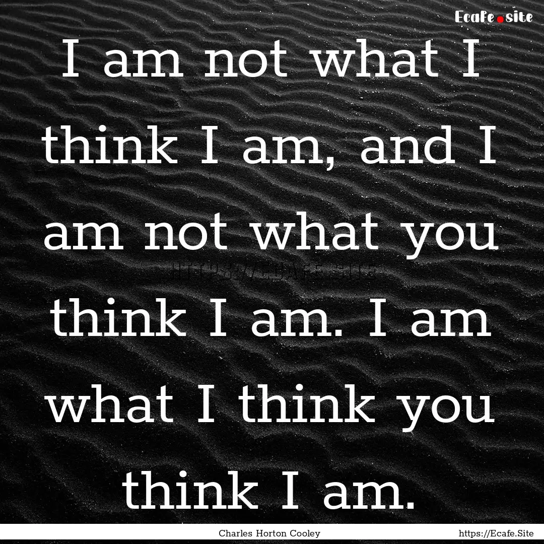 I am not what I think I am, and I am not.... : Quote by Charles Horton Cooley