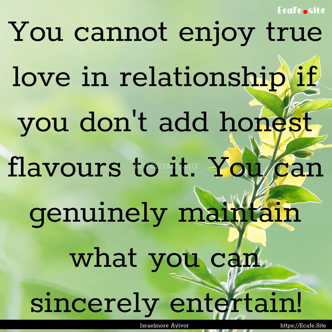 You cannot enjoy true love in relationship.... : Quote by Israelmore Ayivor