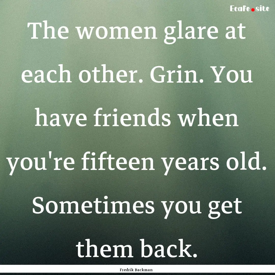 The women glare at each other. Grin. You.... : Quote by Fredrik Backman