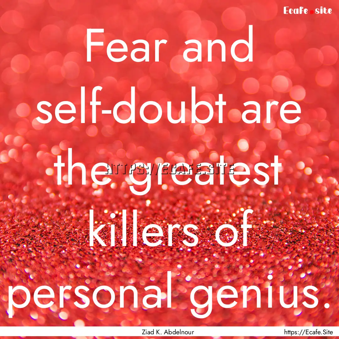 Fear and self-doubt are the greatest killers.... : Quote by Ziad K. Abdelnour