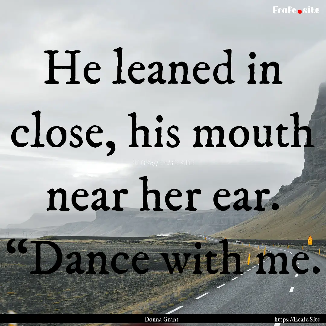 He leaned in close, his mouth near her ear..... : Quote by Donna Grant