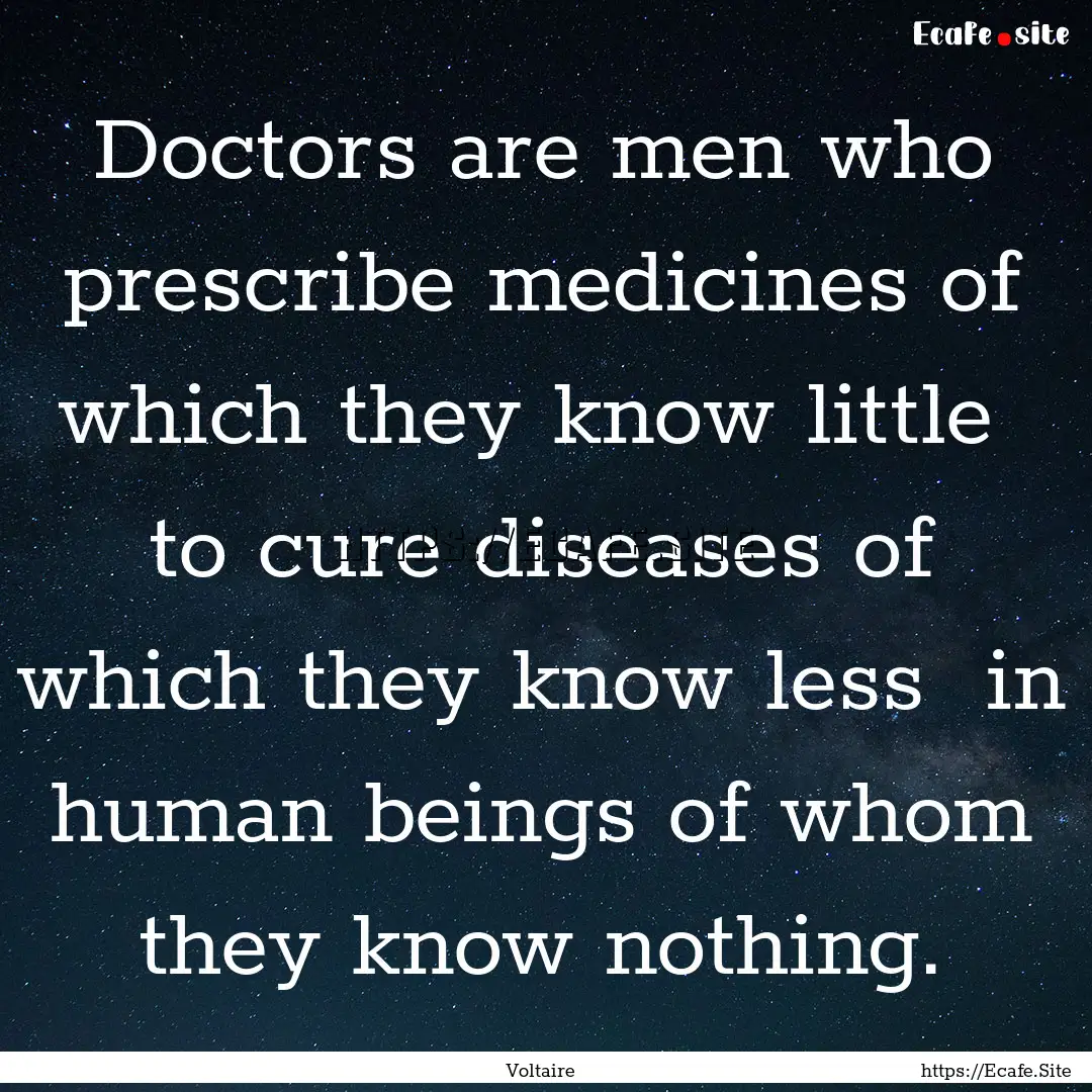 Doctors are men who prescribe medicines of.... : Quote by Voltaire