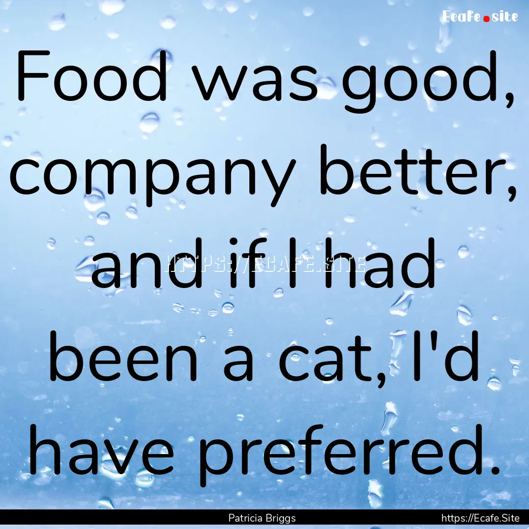 Food was good, company better, and if I had.... : Quote by Patricia Briggs