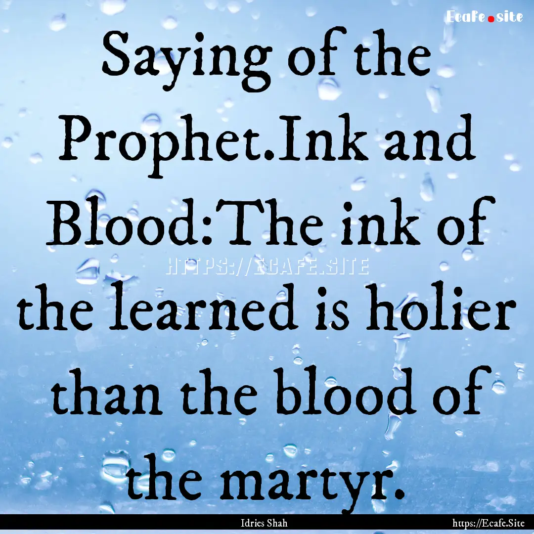 Saying of the Prophet.Ink and Blood:The ink.... : Quote by Idries Shah