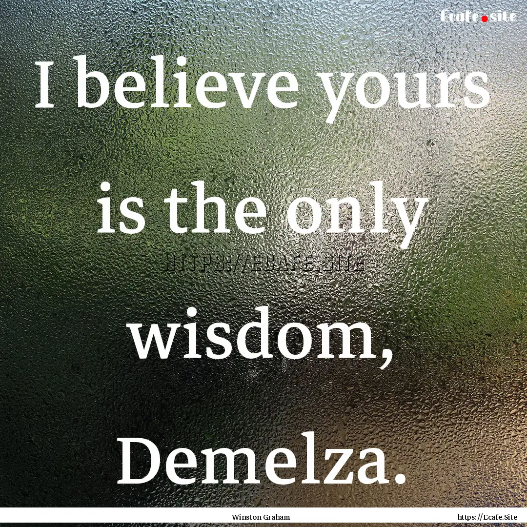 I believe yours is the only wisdom, Demelza..... : Quote by Winston Graham