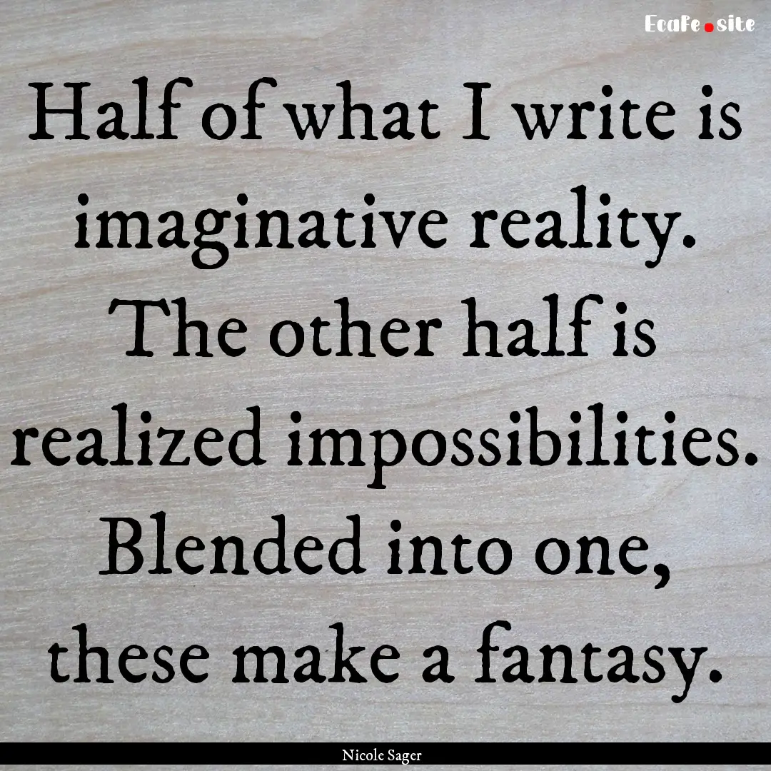 Half of what I write is imaginative reality..... : Quote by Nicole Sager