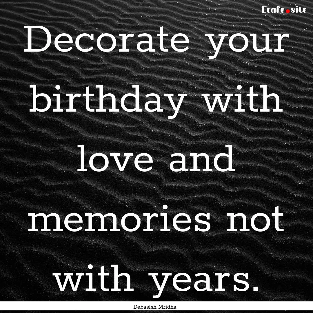 Decorate your birthday with love and memories.... : Quote by Debasish Mridha