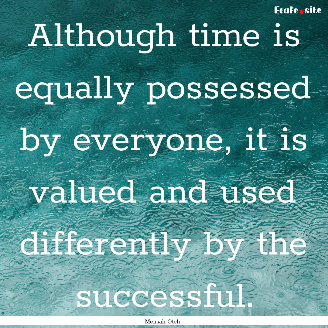 Although time is equally possessed by everyone,.... : Quote by Mensah Oteh