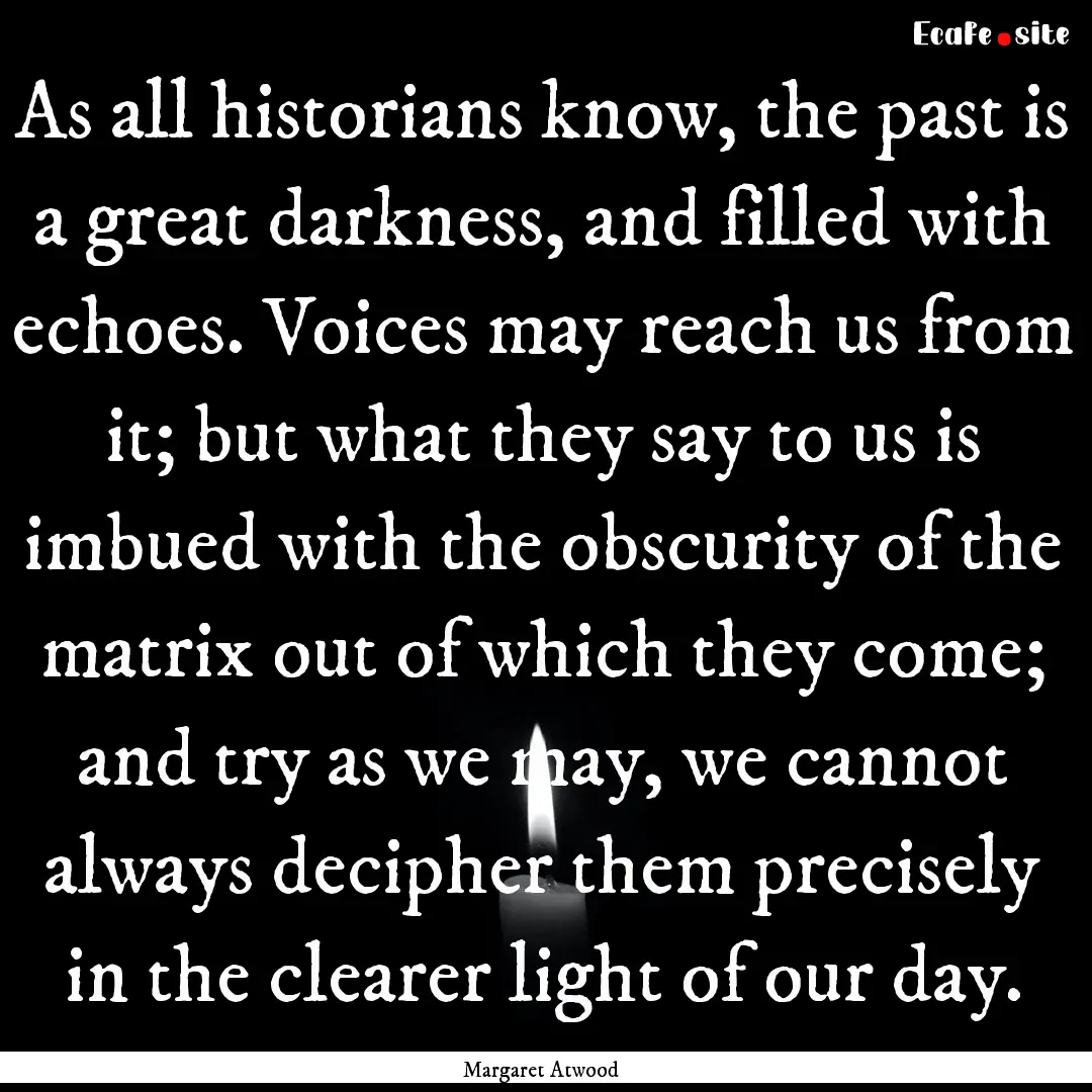 As all historians know, the past is a great.... : Quote by Margaret Atwood