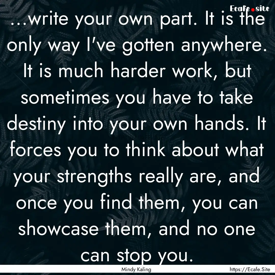 ...write your own part. It is the only way.... : Quote by Mindy Kaling