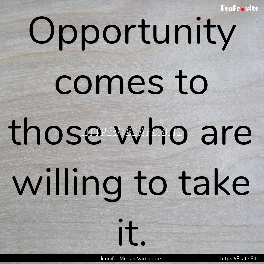 Opportunity comes to those who are willing.... : Quote by Jennifer Megan Varnadore