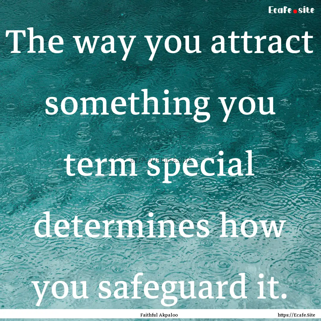 The way you attract something you term special.... : Quote by Faithful Akpaloo