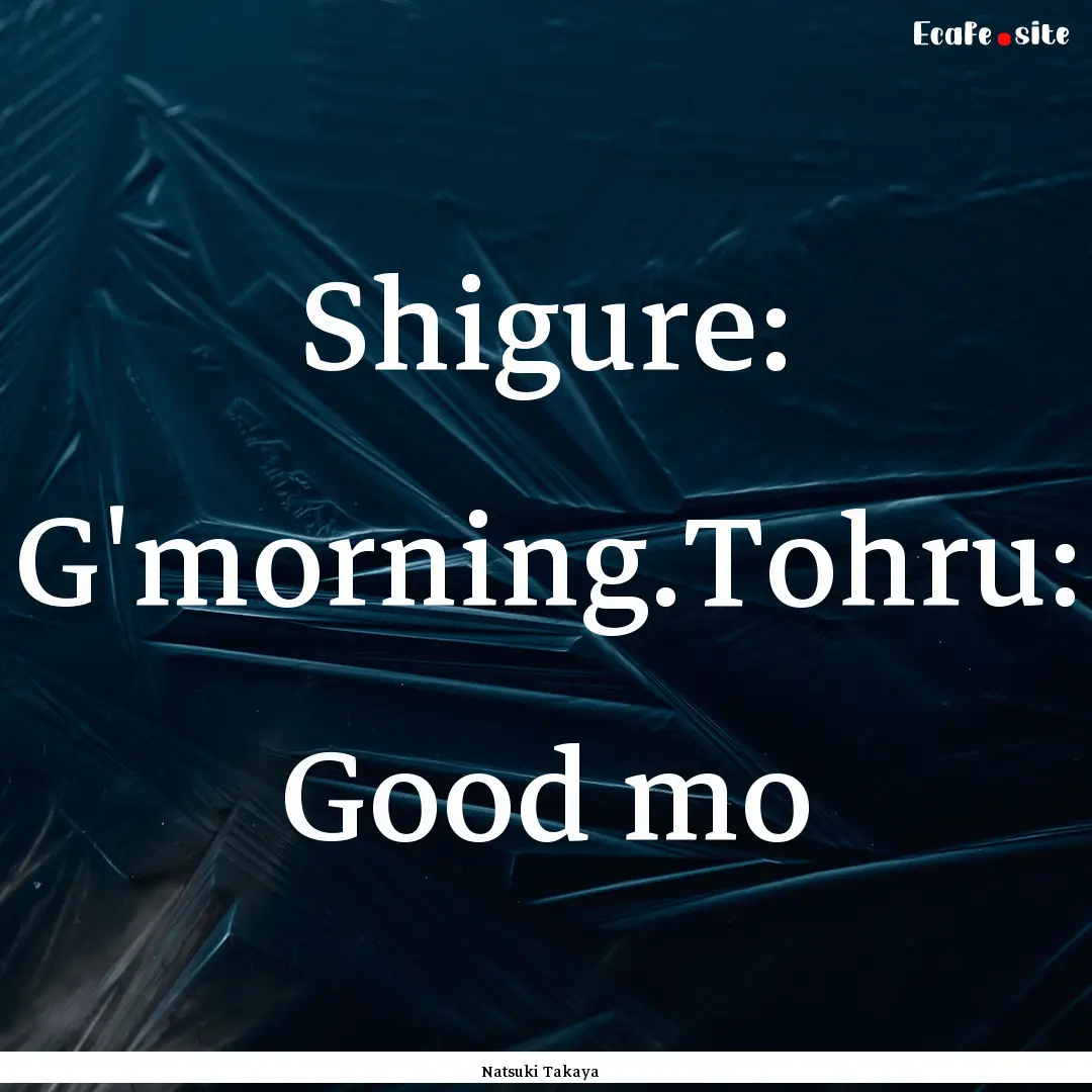 Shigure: G'morning.Tohru: Good mo : Quote by Natsuki Takaya