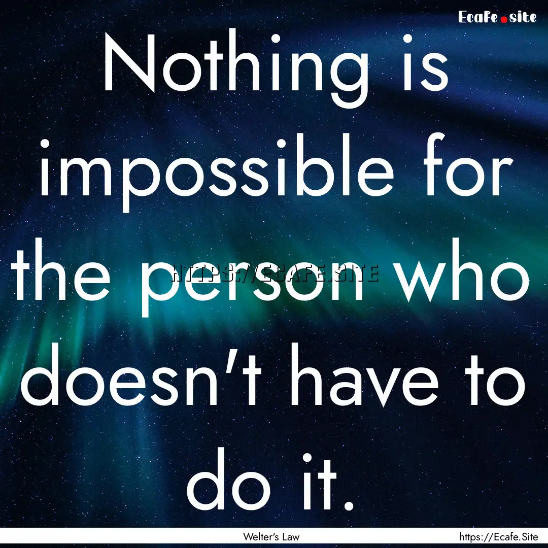 Nothing is impossible for the person who.... : Quote by Welter's Law