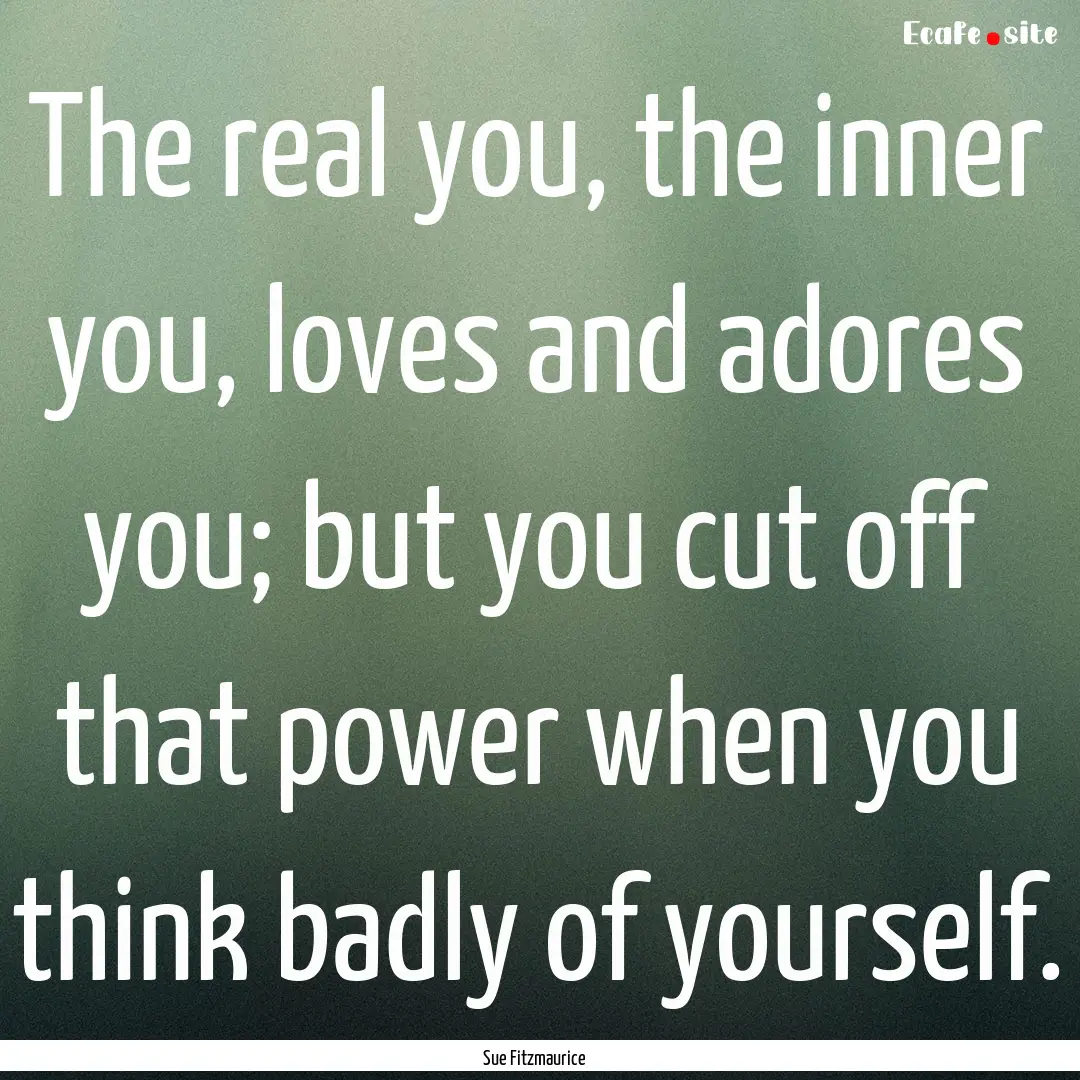 The real you, the inner you, loves and adores.... : Quote by Sue Fitzmaurice