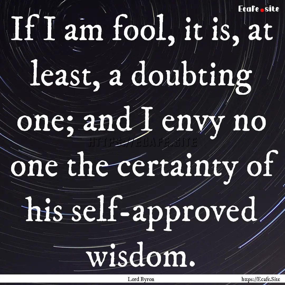 If I am fool, it is, at least, a doubting.... : Quote by Lord Byron