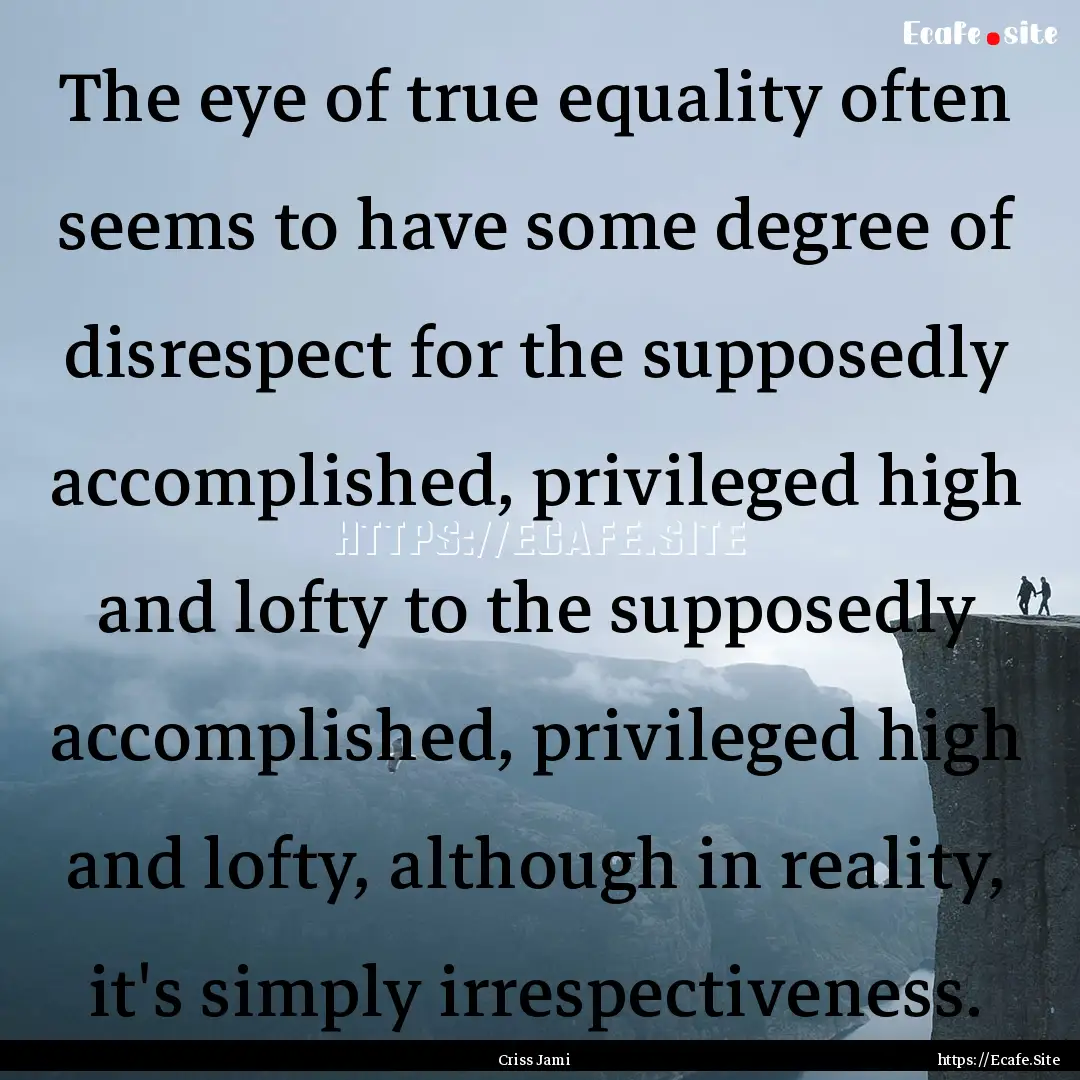 The eye of true equality often seems to have.... : Quote by Criss Jami