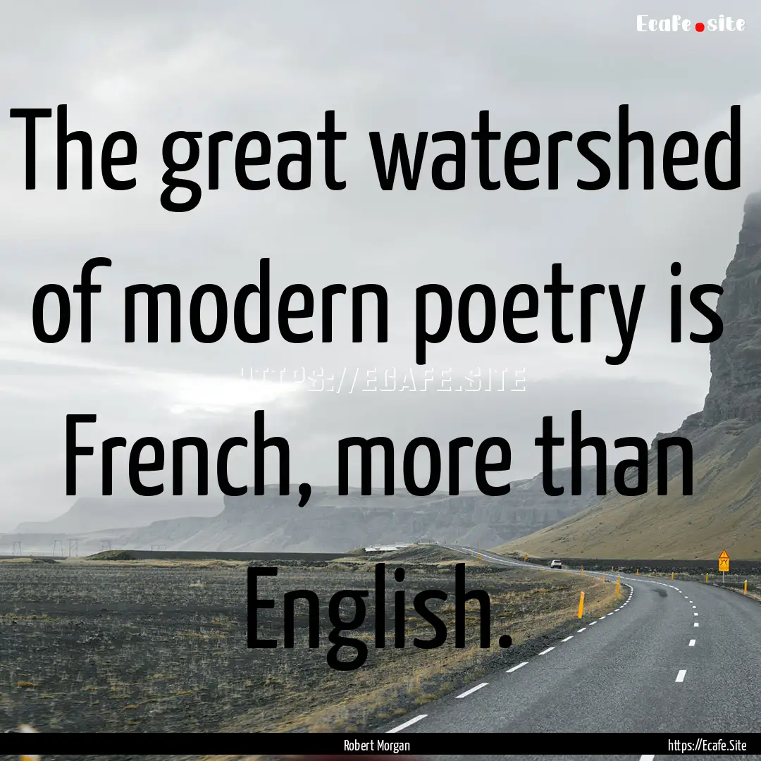 The great watershed of modern poetry is French,.... : Quote by Robert Morgan