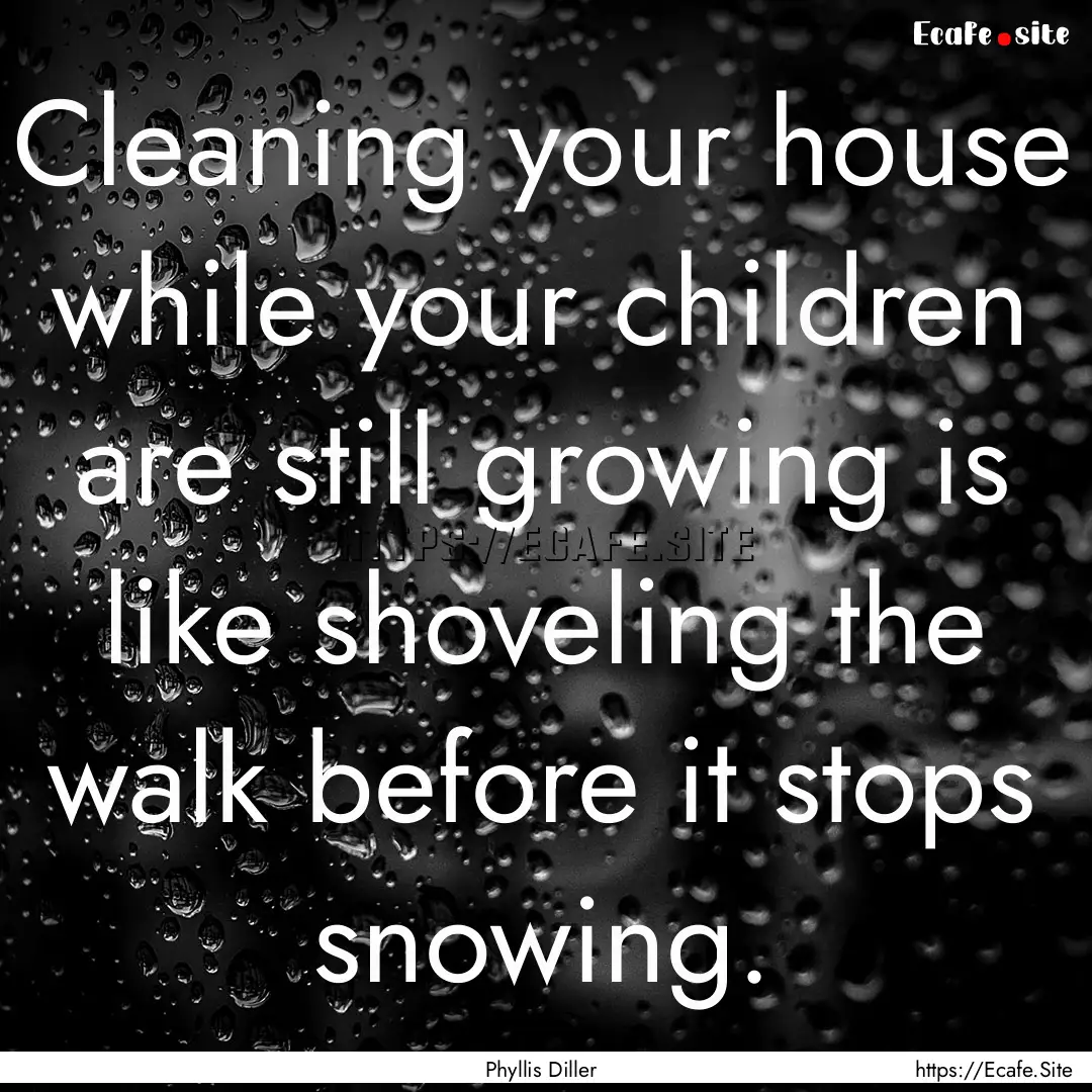 Cleaning your house while your children are.... : Quote by Phyllis Diller