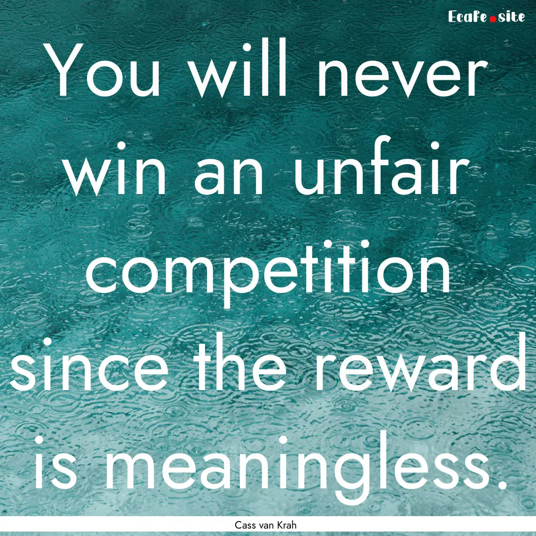 You will never win an unfair competition.... : Quote by Cass van Krah