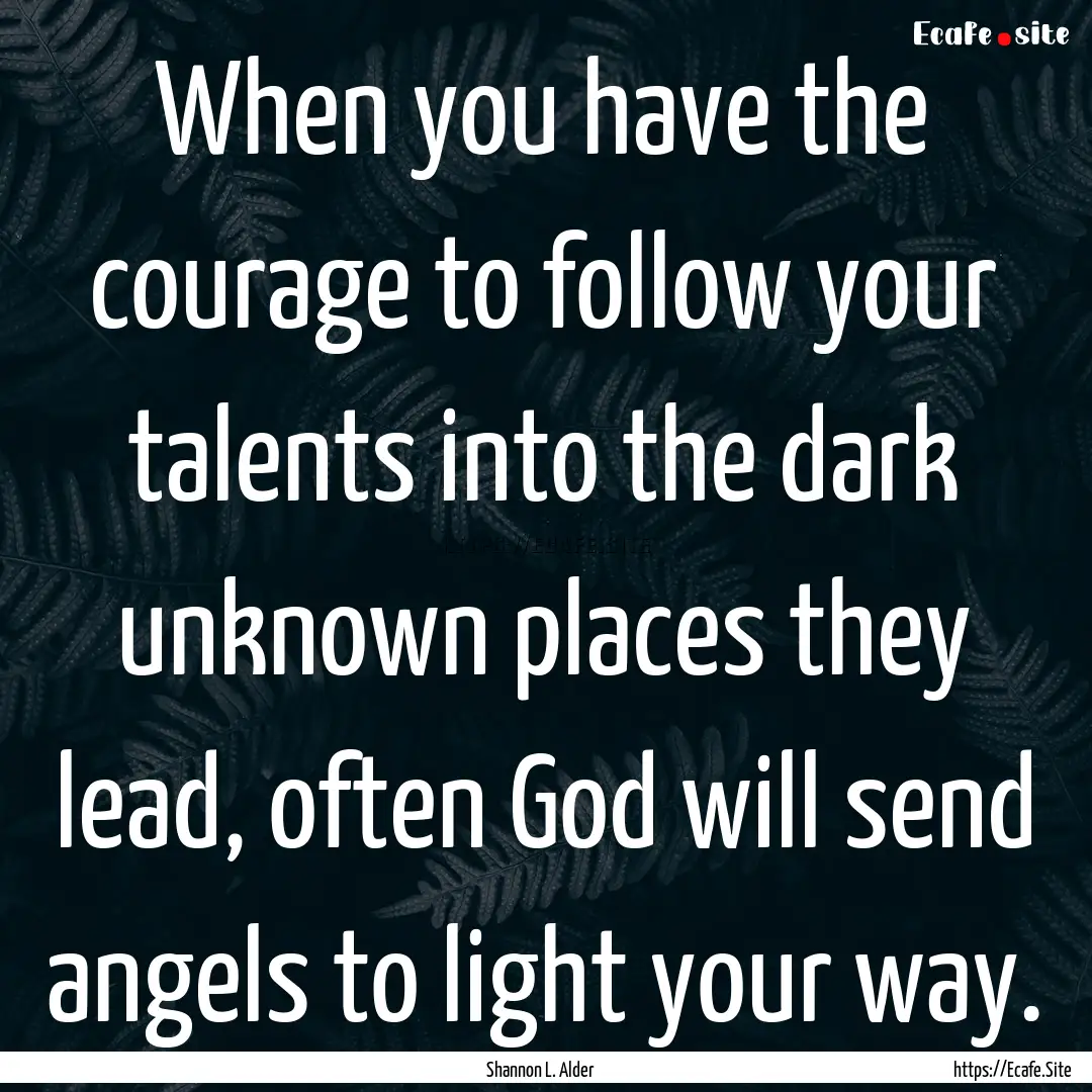 When you have the courage to follow your.... : Quote by Shannon L. Alder