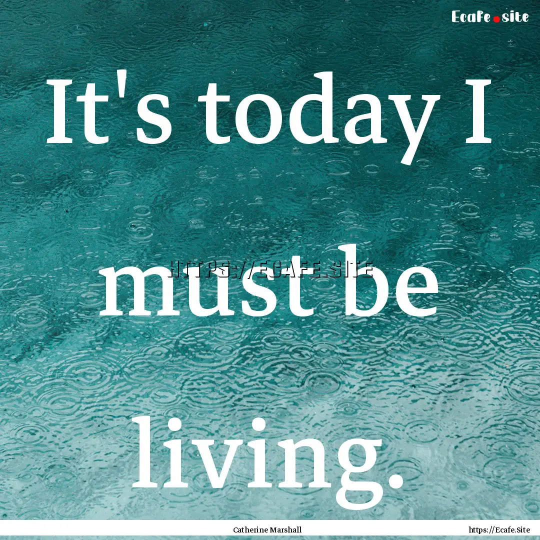 It's today I must be living. : Quote by Catherine Marshall