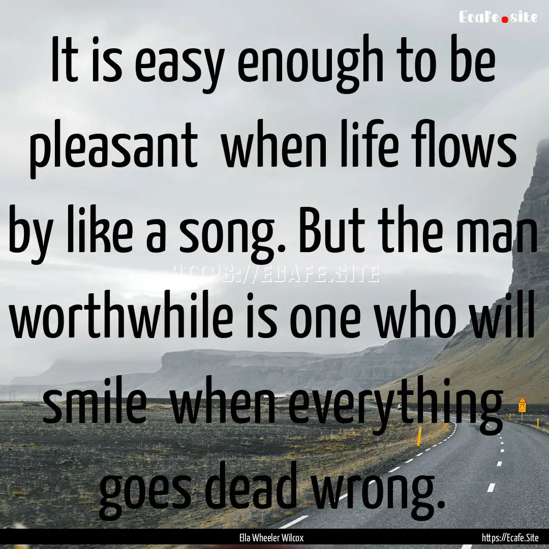 It is easy enough to be pleasant when life.... : Quote by Ella Wheeler Wilcox