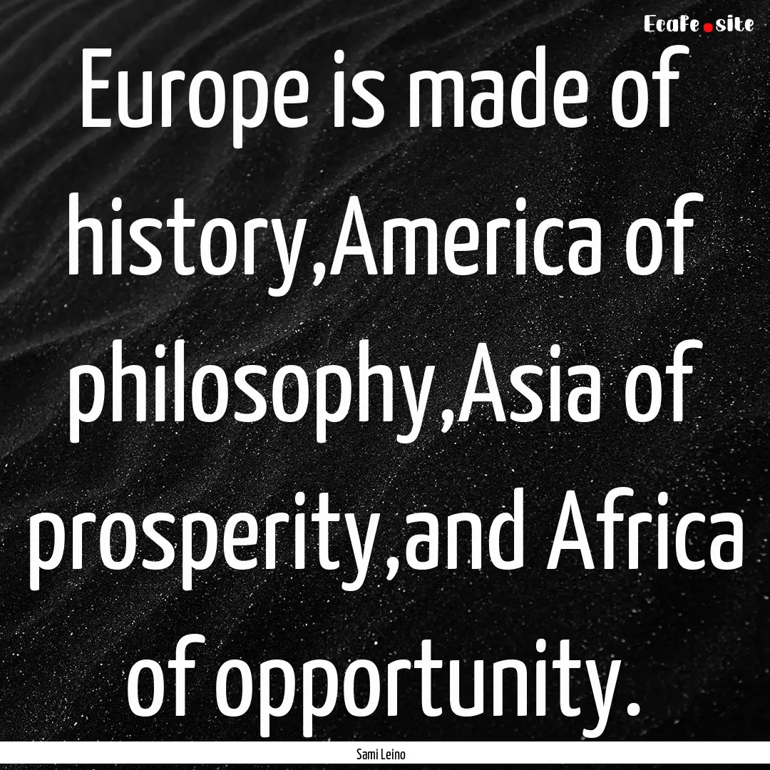 Europe is made of history,America of philosophy,Asia.... : Quote by Sami Leino