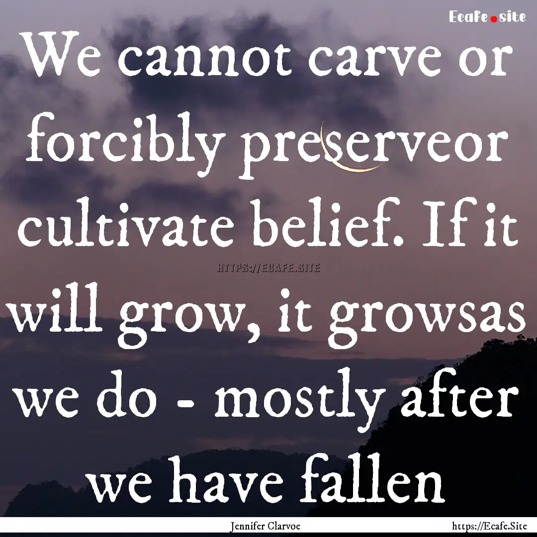 We cannot carve or forcibly preserveor cultivate.... : Quote by Jennifer Clarvoe