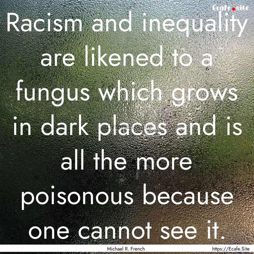 Racism and inequality are likened to a fungus.... : Quote by Michael R. French