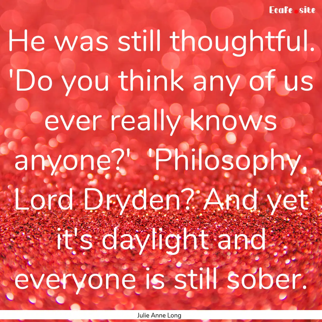 He was still thoughtful. 'Do you think any.... : Quote by Julie Anne Long