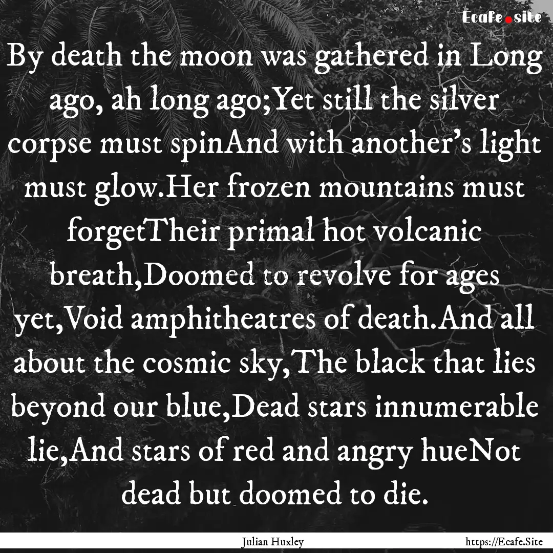 By death the moon was gathered in Long ago,.... : Quote by Julian Huxley