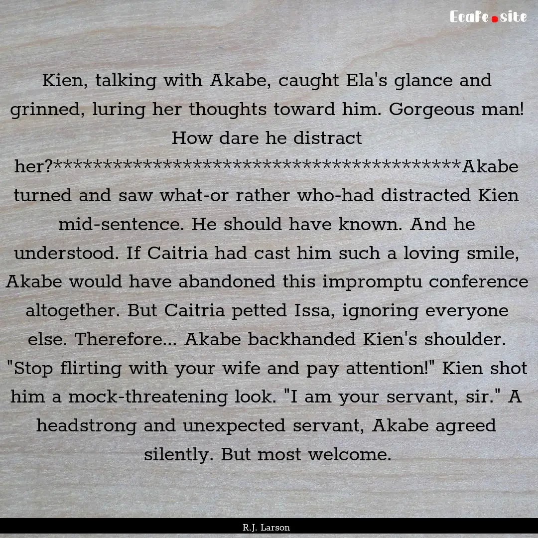 Kien, talking with Akabe, caught Ela's glance.... : Quote by R.J. Larson